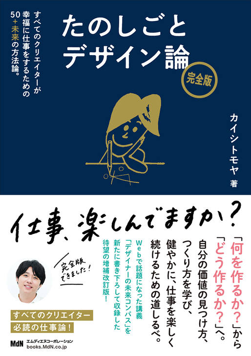 【書名】 『たのしごとデザイン論　完全版　すべてのクリエイターが幸福に仕事をするための50＋未来の方法論。』 ●価格 1,980円（本体 1,800円＋税10%） 